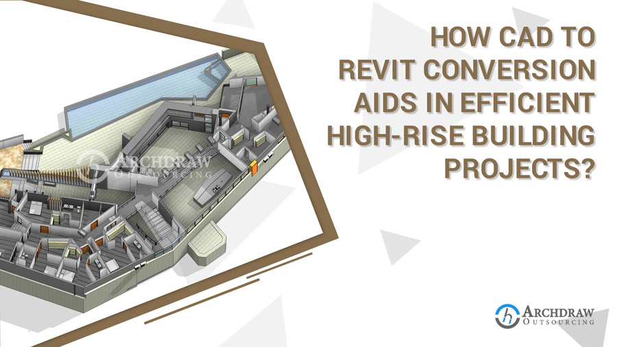 How CAD to Revit conversion aids in efficient high-rise building projects?